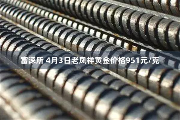 富深所 4月3日老凤祥黄金价格951元/克