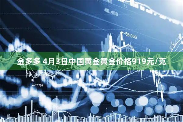 金多多 4月3日中国黄金黄金价格919元/克