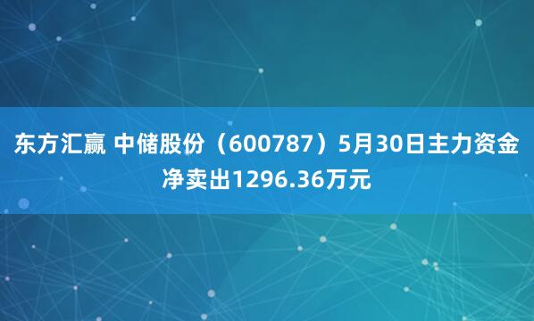 东方汇赢 中储股份（600787）5月30日主力资金净卖出1296.36万元