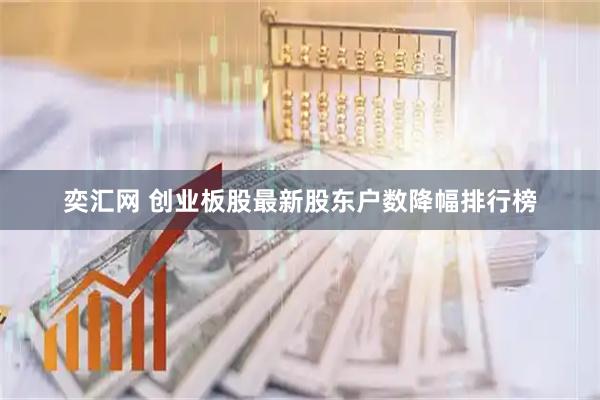 奕汇网 创业板股最新股东户数降幅排行榜