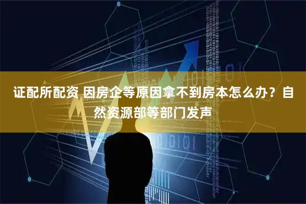 证配所配资 因房企等原因拿不到房本怎么办？自然资源部等部门发声