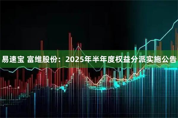 易速宝 富维股份：2025年半年度权益分派实施公告