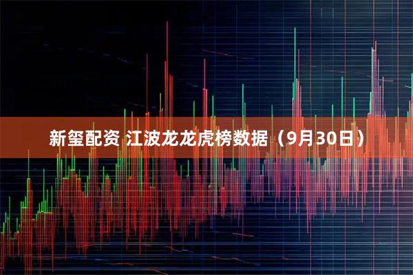 新玺配资 江波龙龙虎榜数据（9月30日）