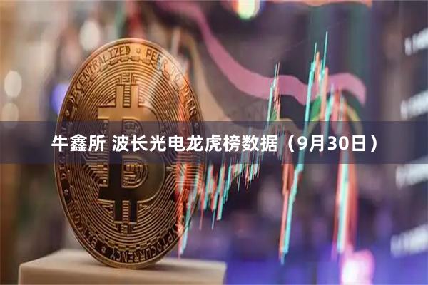 牛鑫所 波长光电龙虎榜数据（9月30日）
