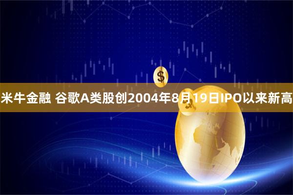 米牛金融 谷歌A类股创2004年8月19日IPO以来新高