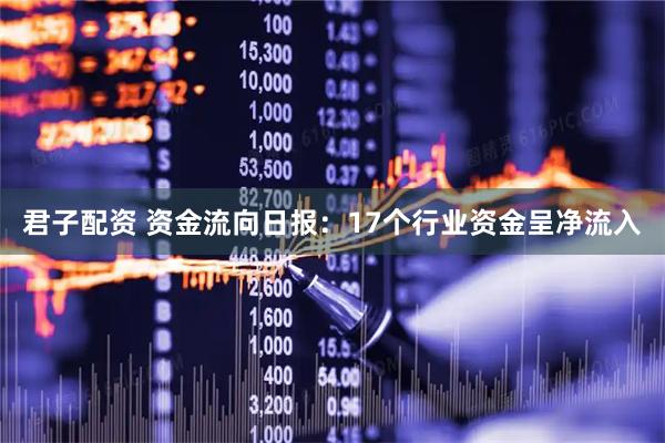 君子配资 资金流向日报:17个行业资金呈净流入