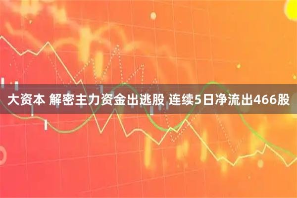 大资本 解密主力资金出逃股 连续5日净流出466股