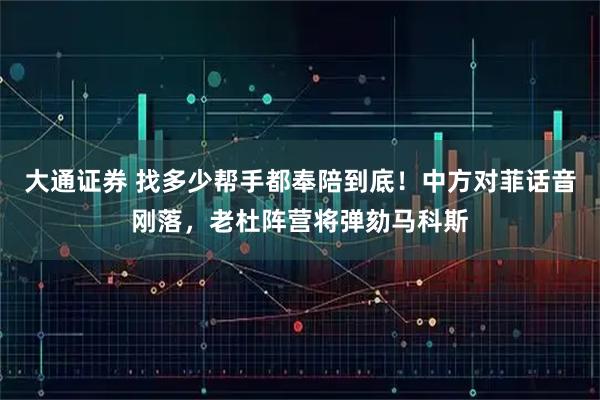 大通证券 找多少帮手都奉陪到底！中方对菲话音刚落，老杜阵营将弹劾马科斯